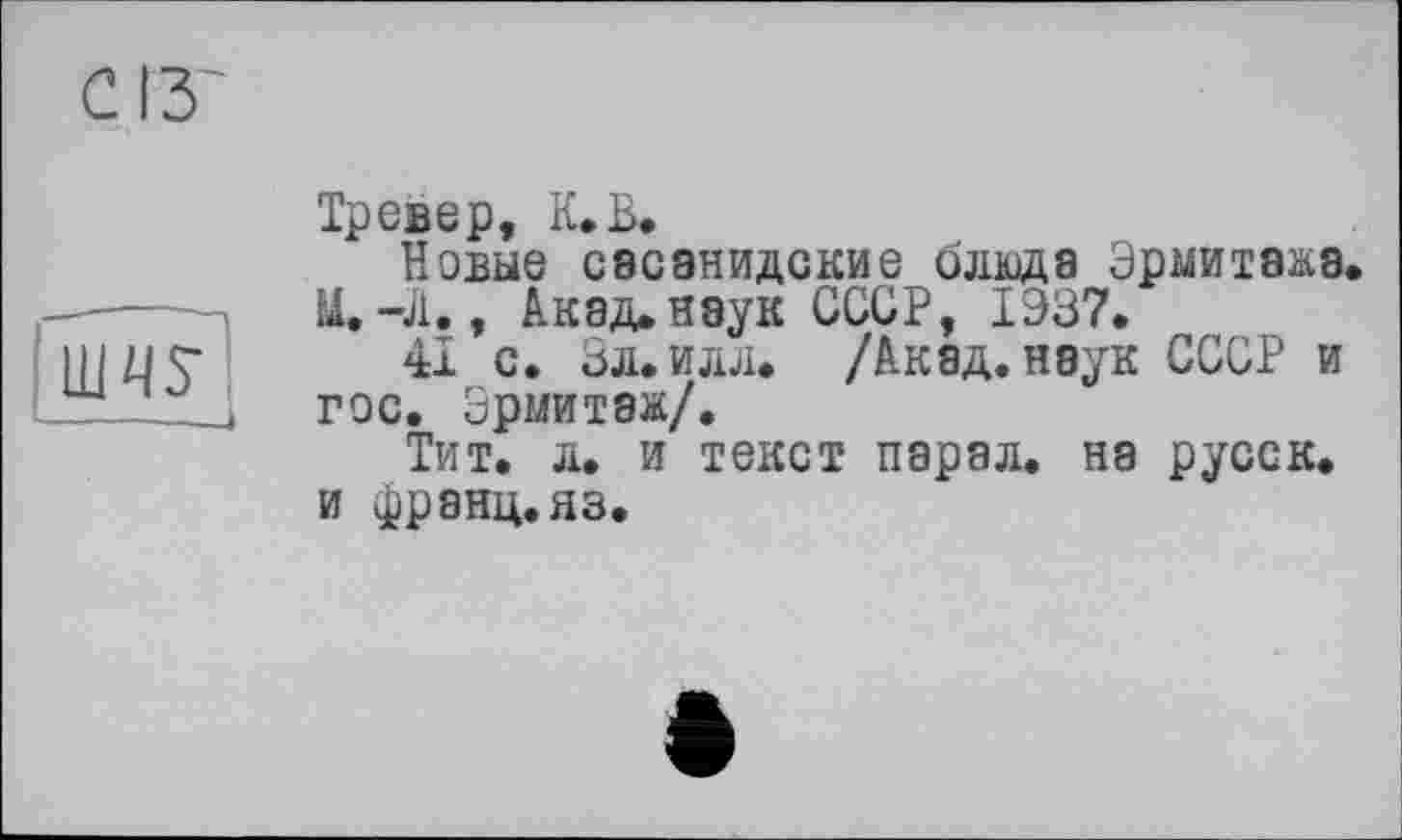 ﻿С ІЗ
um
Тревер, К.В.
Новые сасанидские блюда Эрмитажа.
M.-J1., Акад.наук СССР, 1Э37.
41 с. Зл.илл. /Акад, наук СССР и гос. Эрмитаж/.
Тит. л. и текст парал. на русск. и франц.яз.